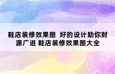 鞋店装修效果图  好的设计助你财源广进 鞋店装修效果图大全